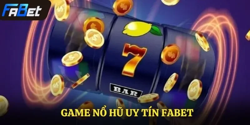 Game Nổ Hũ Uy Tín Fabet – Thiên Đường Giải Trí Dành Cho Bạn